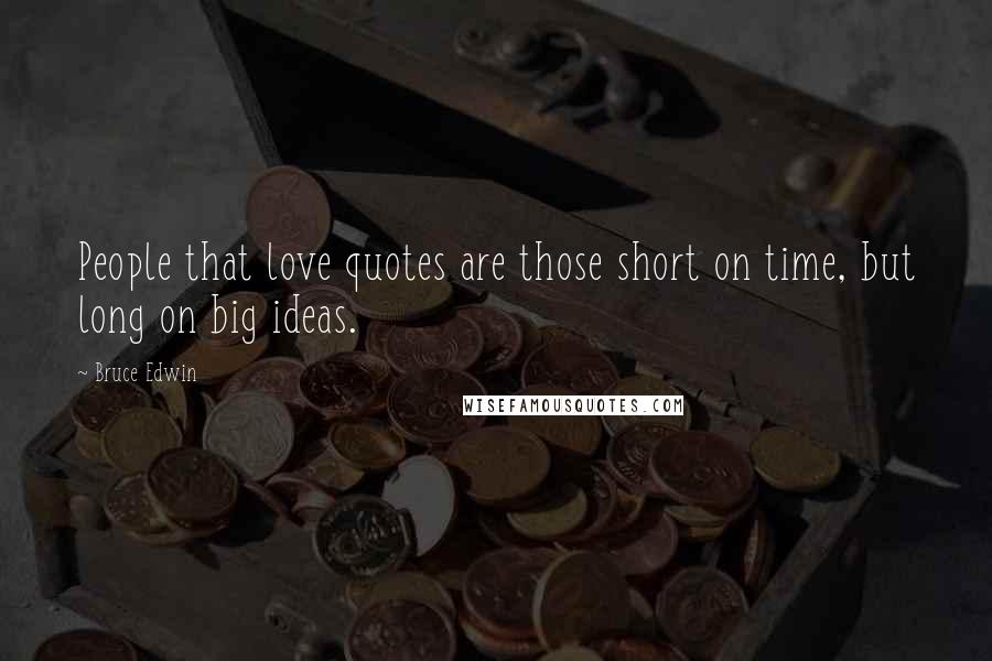 Bruce Edwin Quotes: People that love quotes are those short on time, but long on big ideas.