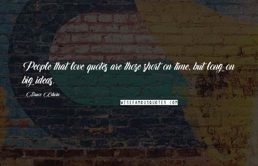 Bruce Edwin Quotes: People that love quotes are those short on time, but long on big ideas.