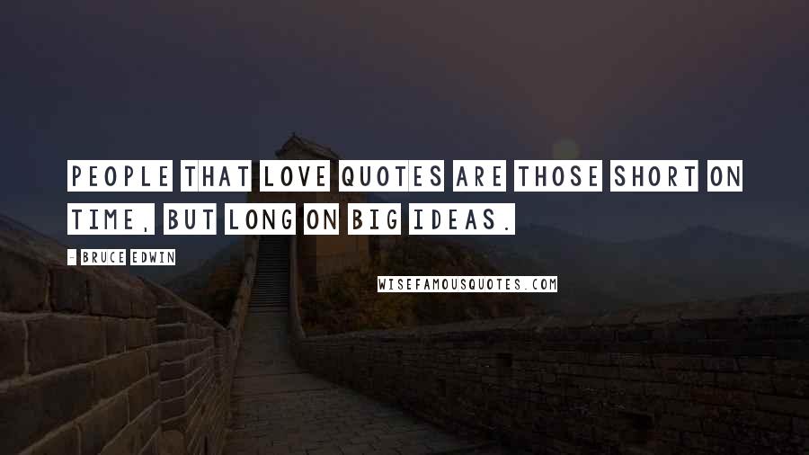 Bruce Edwin Quotes: People that love quotes are those short on time, but long on big ideas.