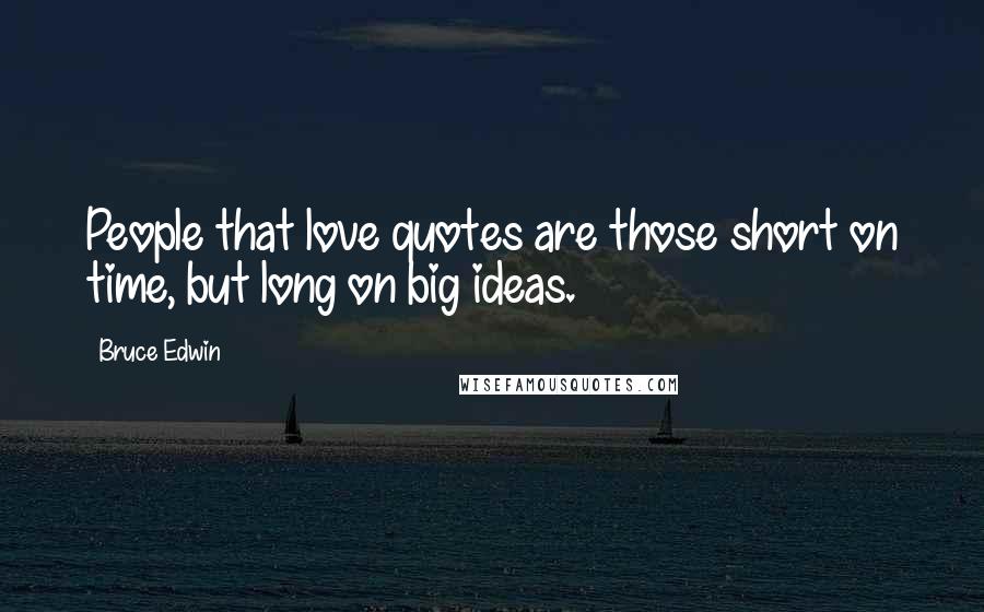 Bruce Edwin Quotes: People that love quotes are those short on time, but long on big ideas.