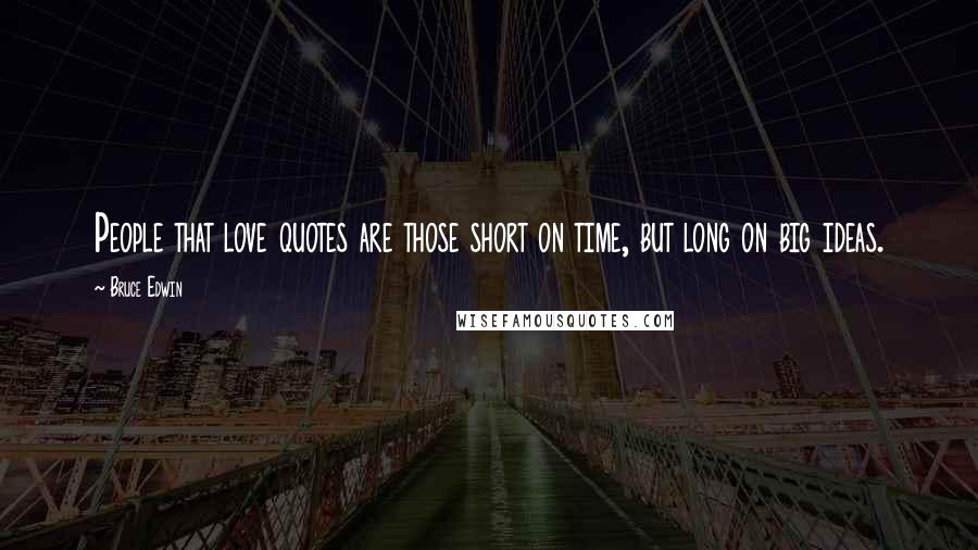 Bruce Edwin Quotes: People that love quotes are those short on time, but long on big ideas.