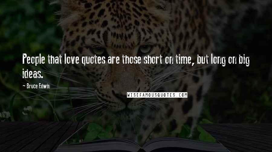 Bruce Edwin Quotes: People that love quotes are those short on time, but long on big ideas.