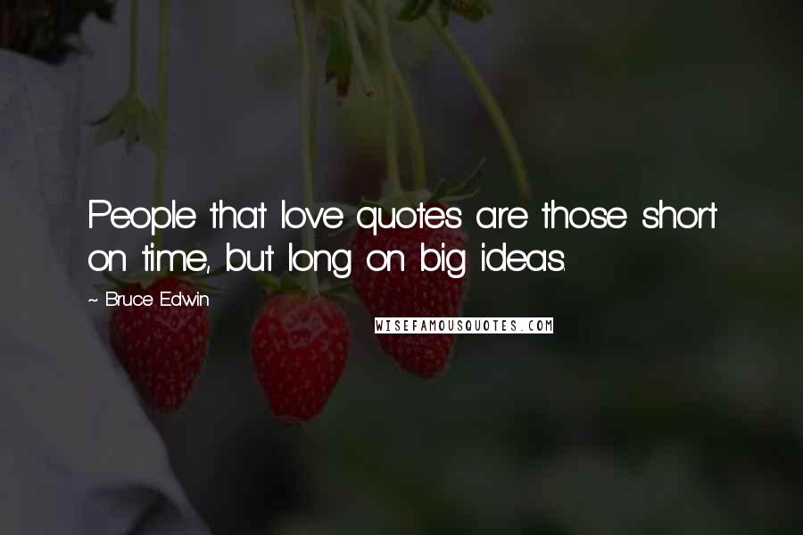 Bruce Edwin Quotes: People that love quotes are those short on time, but long on big ideas.