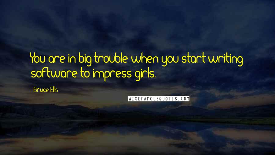 Bruce Ellis Quotes: You are in big trouble when you start writing software to impress girls.