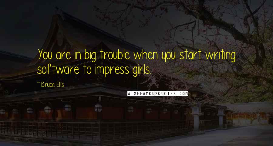 Bruce Ellis Quotes: You are in big trouble when you start writing software to impress girls.