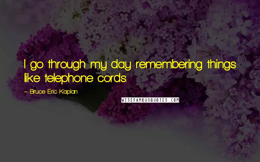 Bruce Eric Kaplan Quotes: I go through my day remembering things like telephone cords.