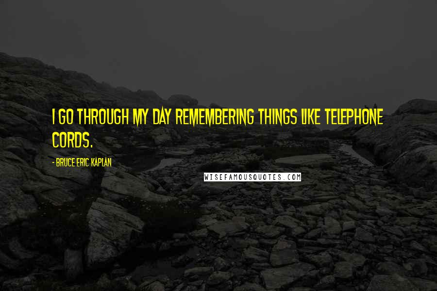 Bruce Eric Kaplan Quotes: I go through my day remembering things like telephone cords.