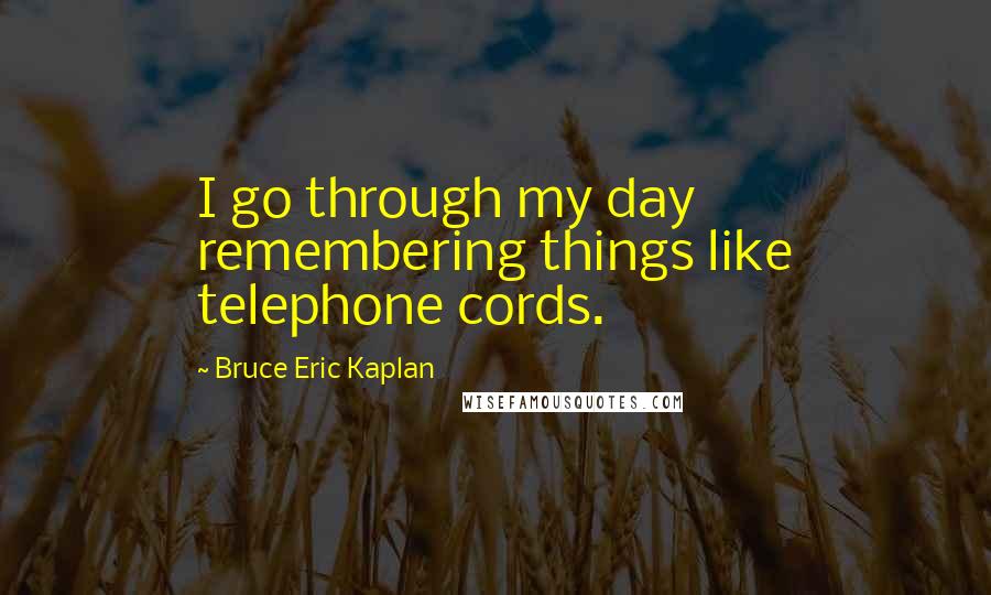 Bruce Eric Kaplan Quotes: I go through my day remembering things like telephone cords.