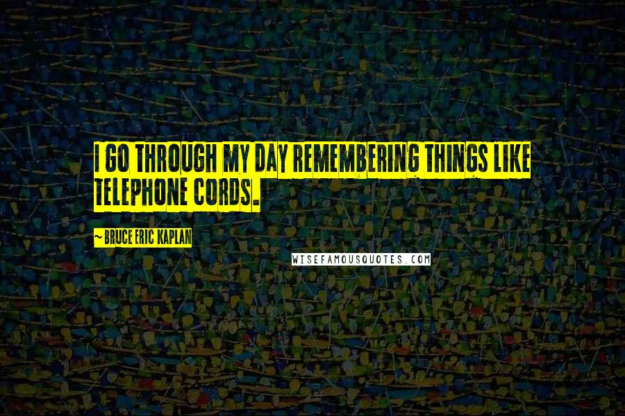 Bruce Eric Kaplan Quotes: I go through my day remembering things like telephone cords.