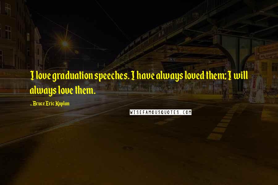 Bruce Eric Kaplan Quotes: I love graduation speeches. I have always loved them; I will always love them.