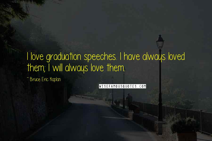 Bruce Eric Kaplan Quotes: I love graduation speeches. I have always loved them; I will always love them.