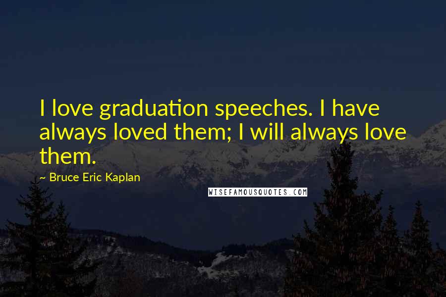 Bruce Eric Kaplan Quotes: I love graduation speeches. I have always loved them; I will always love them.