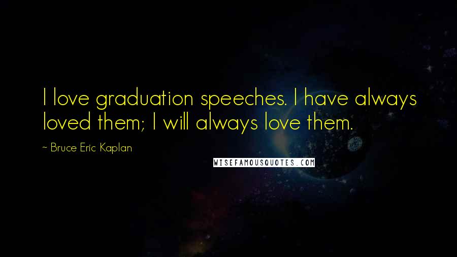 Bruce Eric Kaplan Quotes: I love graduation speeches. I have always loved them; I will always love them.