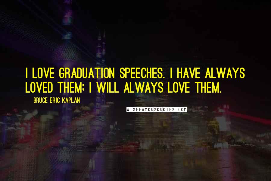 Bruce Eric Kaplan Quotes: I love graduation speeches. I have always loved them; I will always love them.