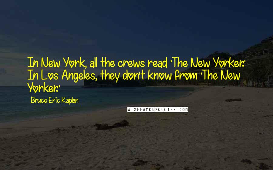 Bruce Eric Kaplan Quotes: In New York, all the crews read 'The New Yorker.' In Los Angeles, they don't know from 'The New Yorker.'