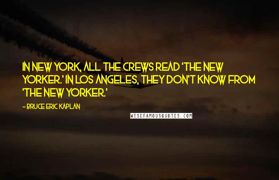 Bruce Eric Kaplan Quotes: In New York, all the crews read 'The New Yorker.' In Los Angeles, they don't know from 'The New Yorker.'