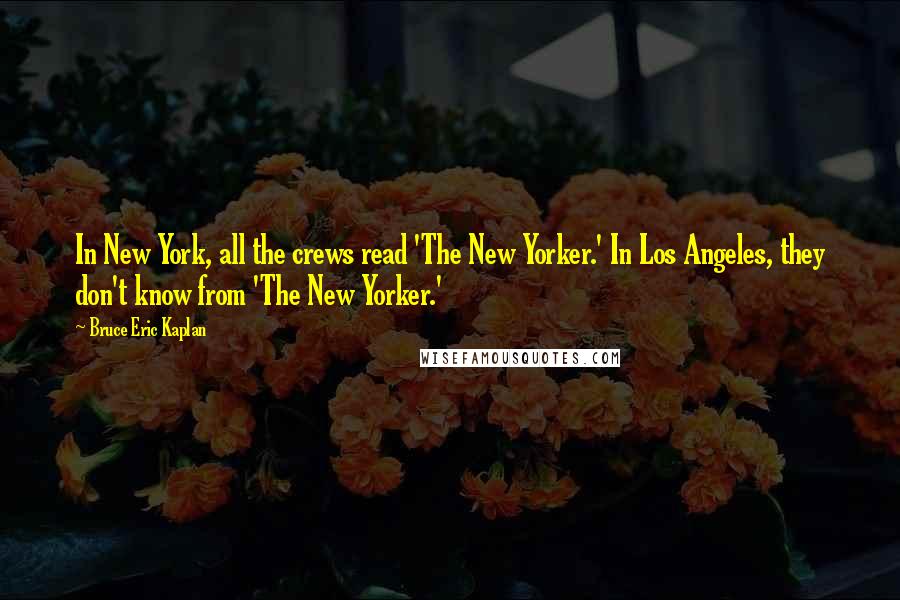 Bruce Eric Kaplan Quotes: In New York, all the crews read 'The New Yorker.' In Los Angeles, they don't know from 'The New Yorker.'