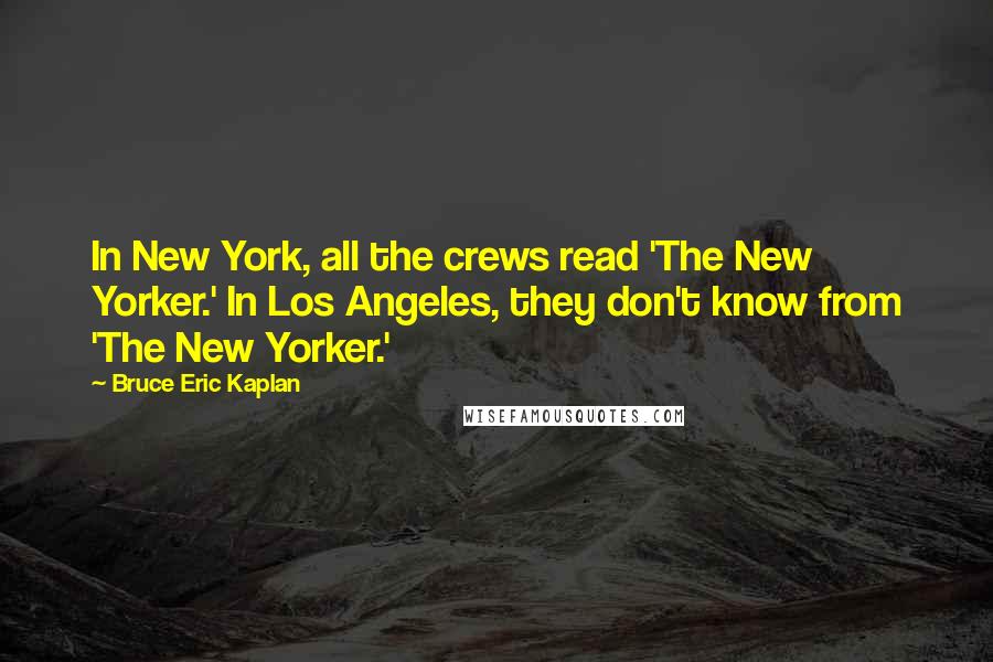 Bruce Eric Kaplan Quotes: In New York, all the crews read 'The New Yorker.' In Los Angeles, they don't know from 'The New Yorker.'