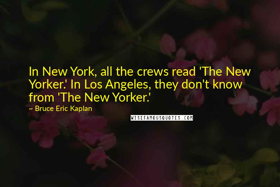 Bruce Eric Kaplan Quotes: In New York, all the crews read 'The New Yorker.' In Los Angeles, they don't know from 'The New Yorker.'