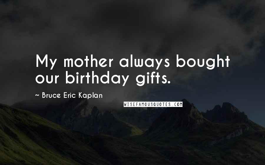 Bruce Eric Kaplan Quotes: My mother always bought our birthday gifts.