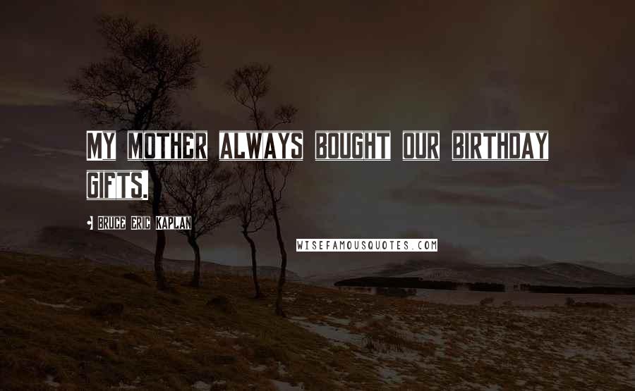 Bruce Eric Kaplan Quotes: My mother always bought our birthday gifts.