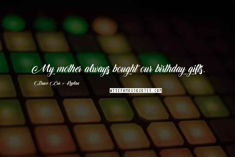 Bruce Eric Kaplan Quotes: My mother always bought our birthday gifts.