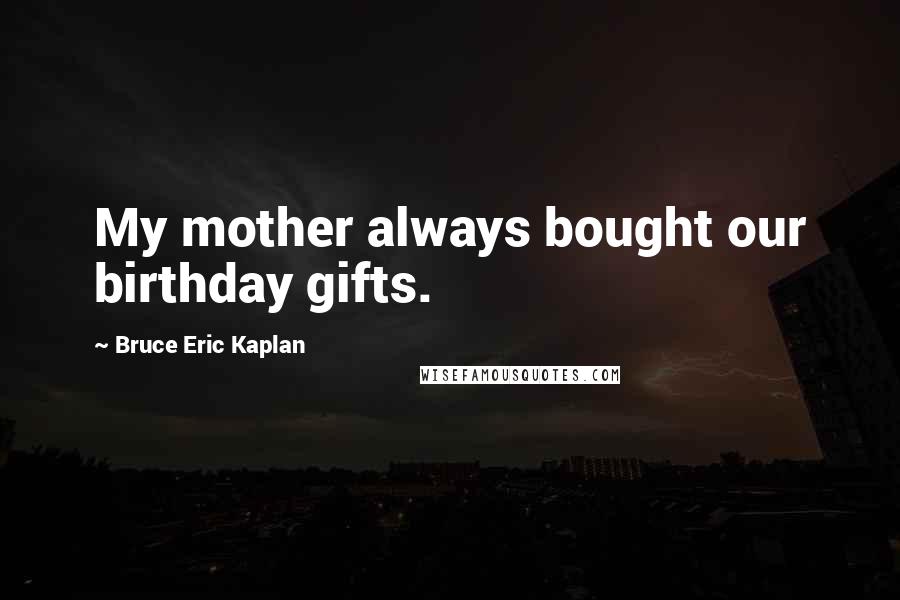 Bruce Eric Kaplan Quotes: My mother always bought our birthday gifts.