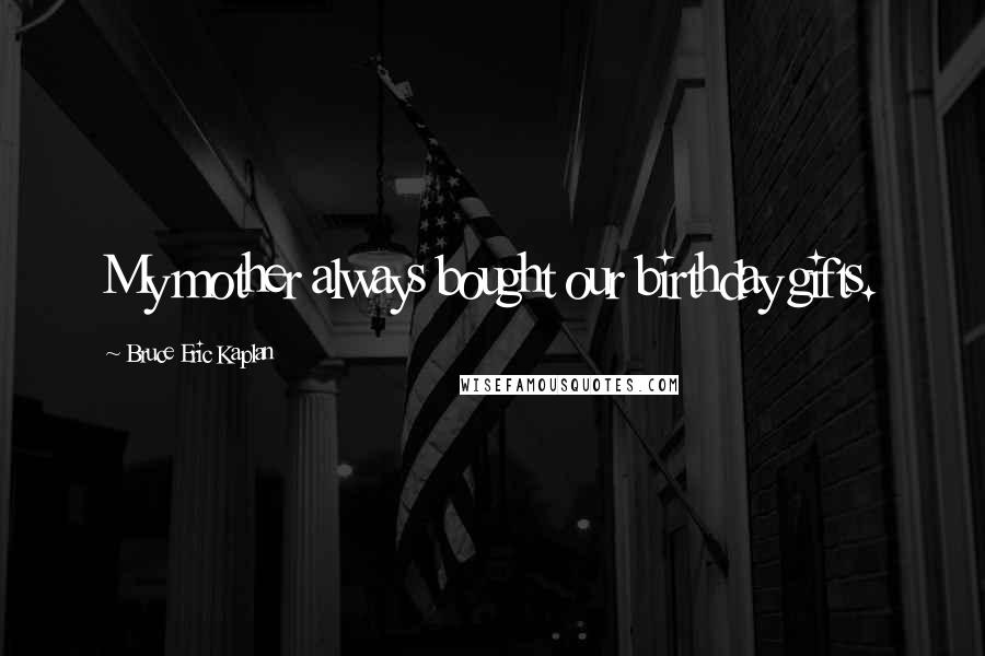 Bruce Eric Kaplan Quotes: My mother always bought our birthday gifts.