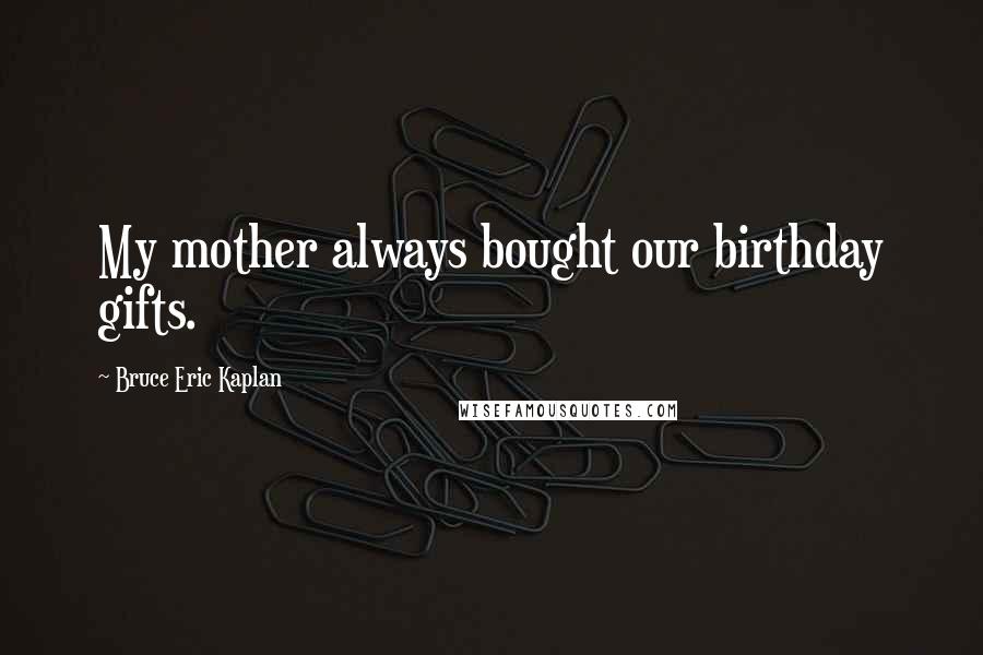 Bruce Eric Kaplan Quotes: My mother always bought our birthday gifts.