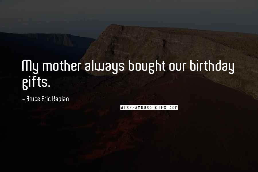 Bruce Eric Kaplan Quotes: My mother always bought our birthday gifts.