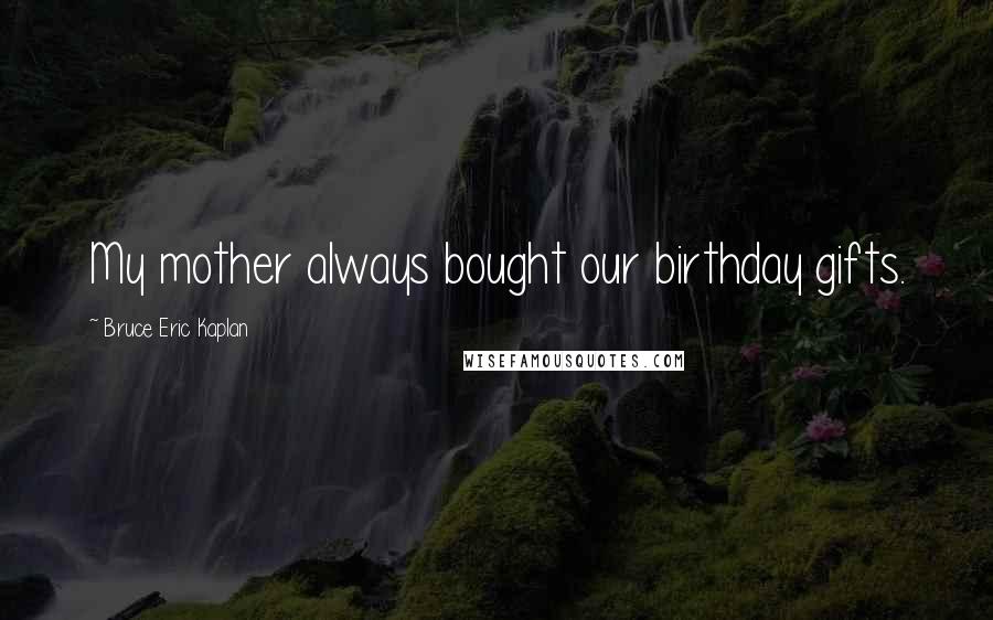 Bruce Eric Kaplan Quotes: My mother always bought our birthday gifts.