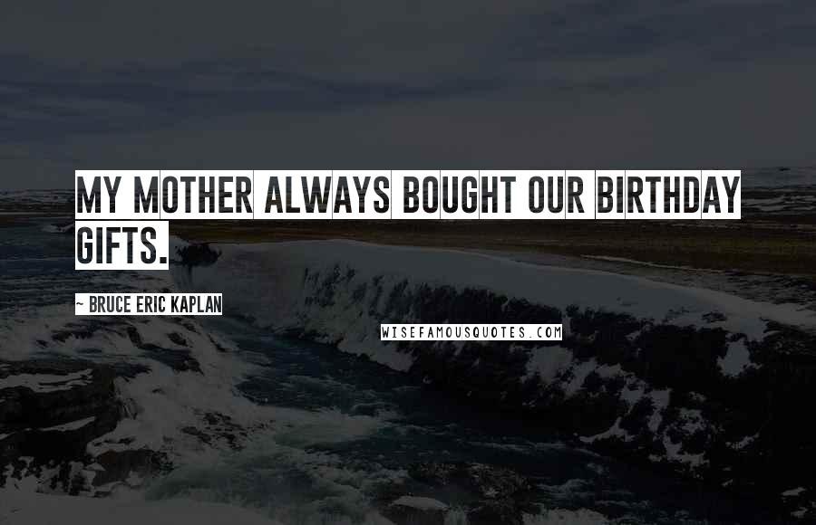 Bruce Eric Kaplan Quotes: My mother always bought our birthday gifts.