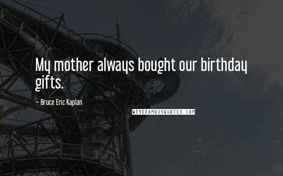 Bruce Eric Kaplan Quotes: My mother always bought our birthday gifts.