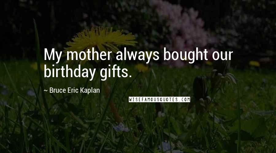 Bruce Eric Kaplan Quotes: My mother always bought our birthday gifts.