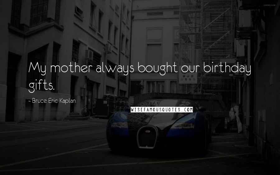 Bruce Eric Kaplan Quotes: My mother always bought our birthday gifts.