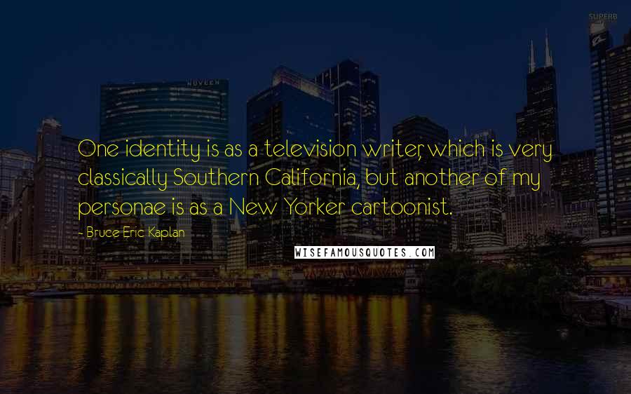 Bruce Eric Kaplan Quotes: One identity is as a television writer, which is very classically Southern California, but another of my personae is as a New Yorker cartoonist.