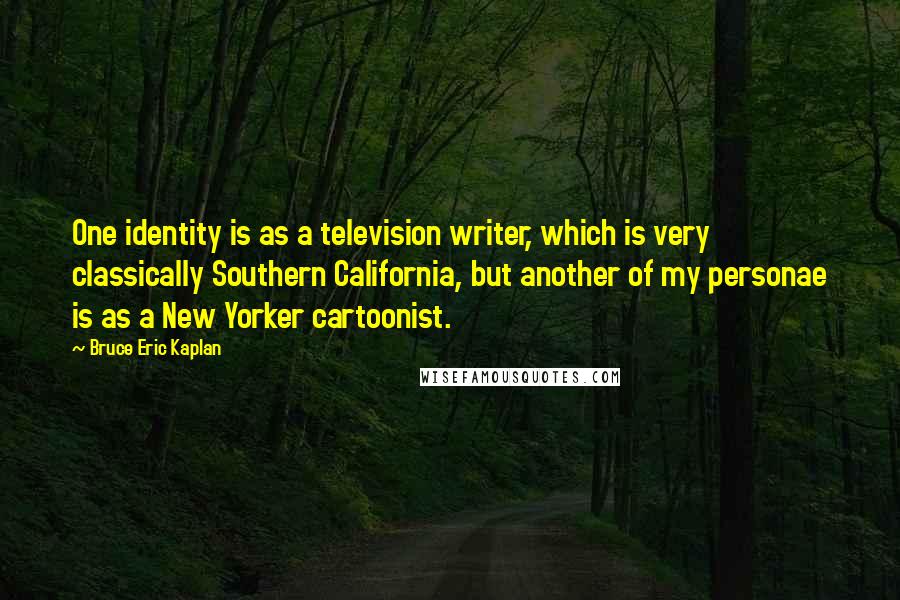 Bruce Eric Kaplan Quotes: One identity is as a television writer, which is very classically Southern California, but another of my personae is as a New Yorker cartoonist.