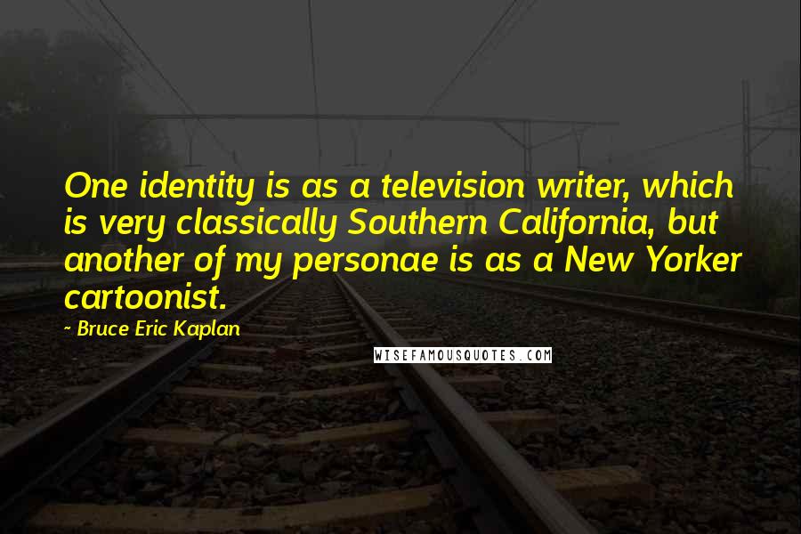 Bruce Eric Kaplan Quotes: One identity is as a television writer, which is very classically Southern California, but another of my personae is as a New Yorker cartoonist.