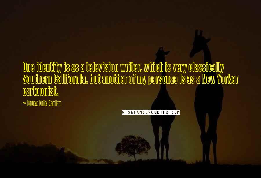 Bruce Eric Kaplan Quotes: One identity is as a television writer, which is very classically Southern California, but another of my personae is as a New Yorker cartoonist.