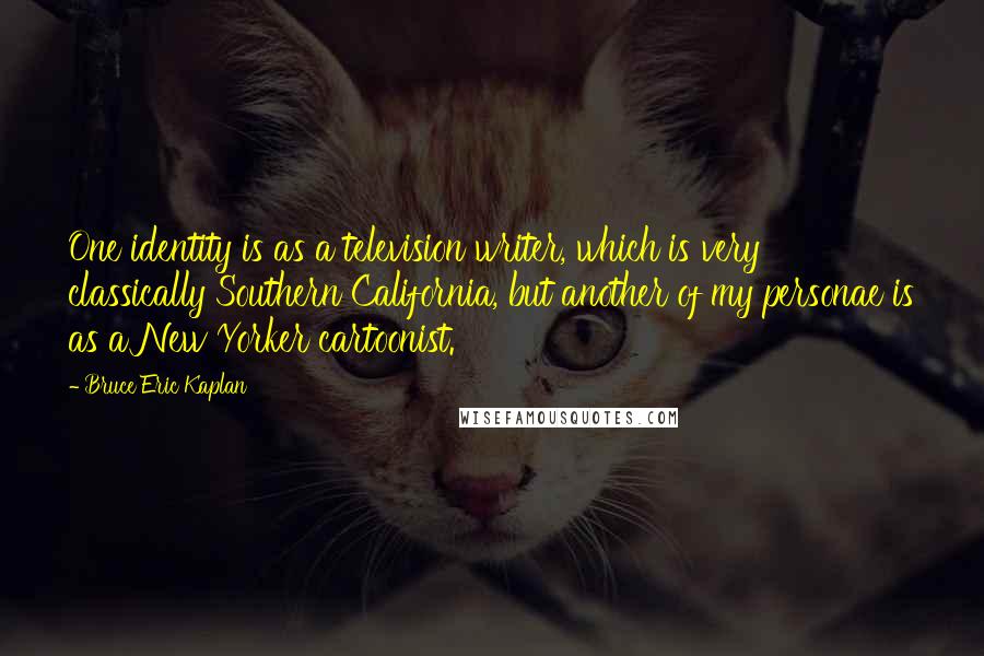 Bruce Eric Kaplan Quotes: One identity is as a television writer, which is very classically Southern California, but another of my personae is as a New Yorker cartoonist.