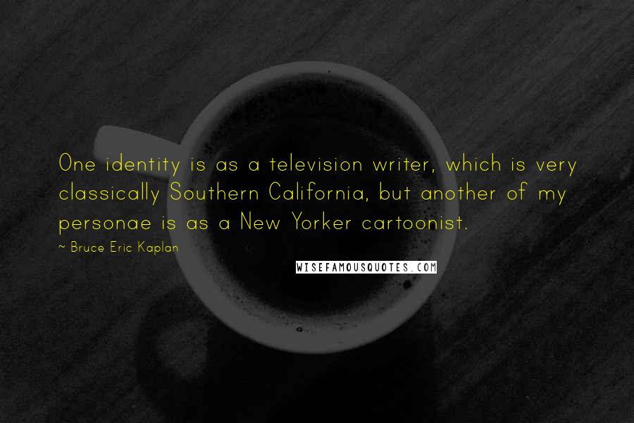 Bruce Eric Kaplan Quotes: One identity is as a television writer, which is very classically Southern California, but another of my personae is as a New Yorker cartoonist.