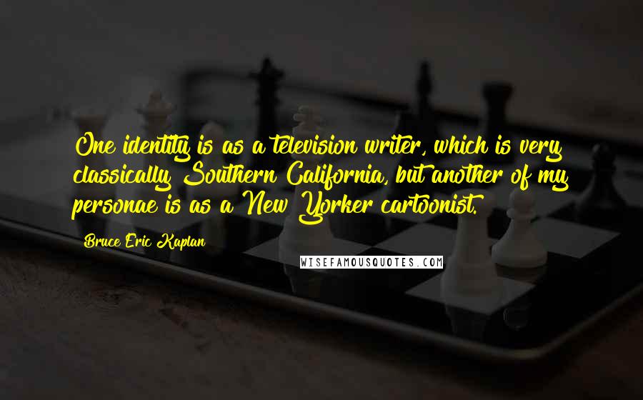 Bruce Eric Kaplan Quotes: One identity is as a television writer, which is very classically Southern California, but another of my personae is as a New Yorker cartoonist.