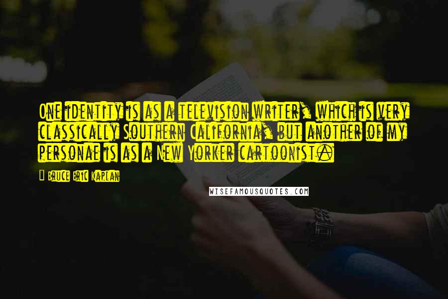 Bruce Eric Kaplan Quotes: One identity is as a television writer, which is very classically Southern California, but another of my personae is as a New Yorker cartoonist.