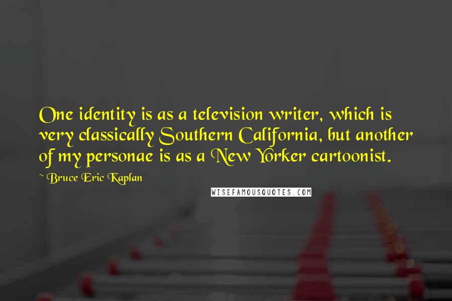 Bruce Eric Kaplan Quotes: One identity is as a television writer, which is very classically Southern California, but another of my personae is as a New Yorker cartoonist.