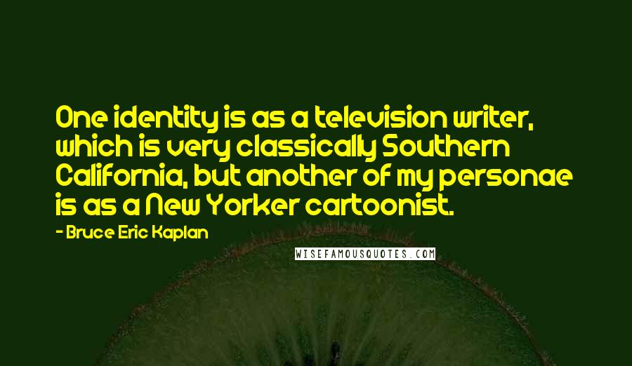 Bruce Eric Kaplan Quotes: One identity is as a television writer, which is very classically Southern California, but another of my personae is as a New Yorker cartoonist.