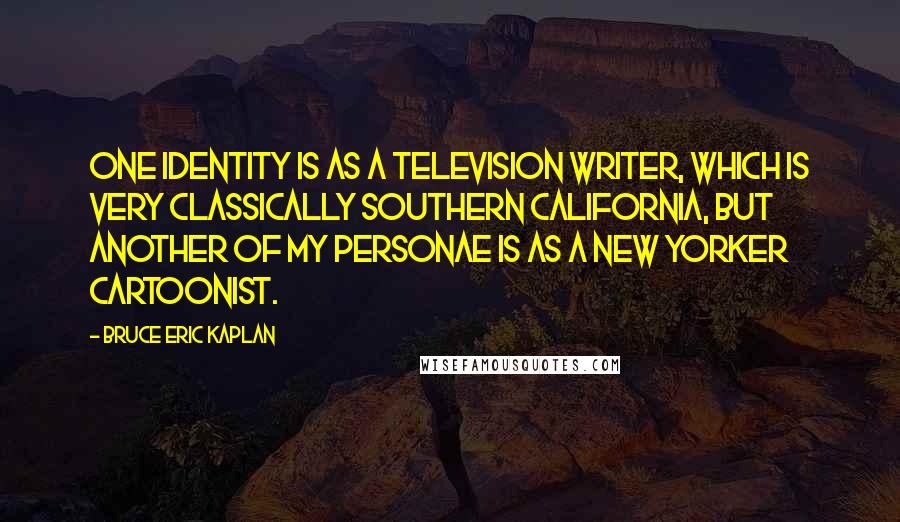 Bruce Eric Kaplan Quotes: One identity is as a television writer, which is very classically Southern California, but another of my personae is as a New Yorker cartoonist.