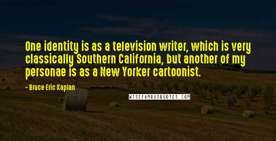 Bruce Eric Kaplan Quotes: One identity is as a television writer, which is very classically Southern California, but another of my personae is as a New Yorker cartoonist.