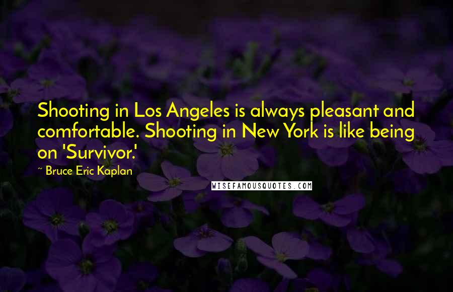 Bruce Eric Kaplan Quotes: Shooting in Los Angeles is always pleasant and comfortable. Shooting in New York is like being on 'Survivor.'