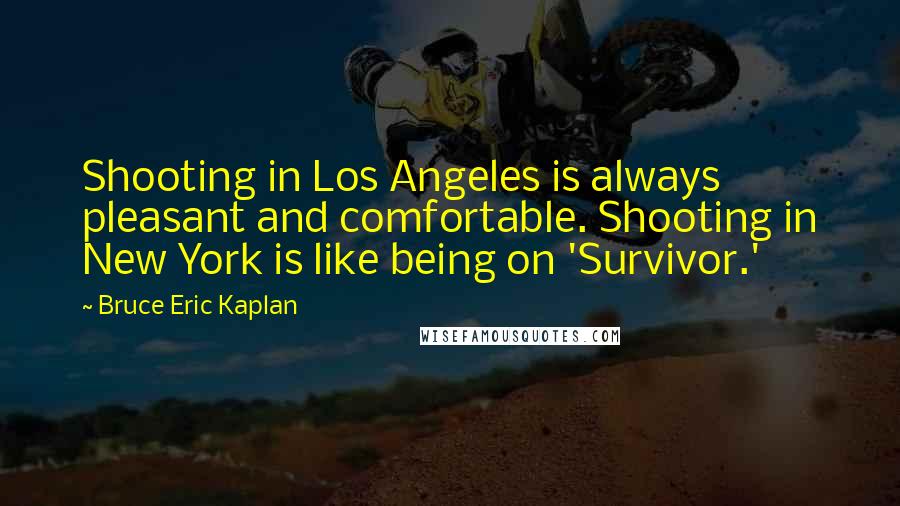 Bruce Eric Kaplan Quotes: Shooting in Los Angeles is always pleasant and comfortable. Shooting in New York is like being on 'Survivor.'