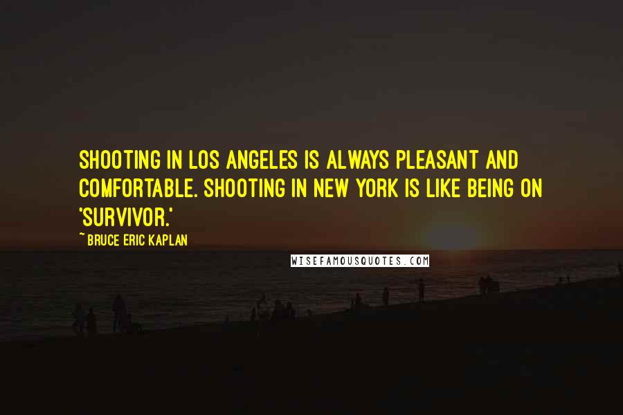 Bruce Eric Kaplan Quotes: Shooting in Los Angeles is always pleasant and comfortable. Shooting in New York is like being on 'Survivor.'